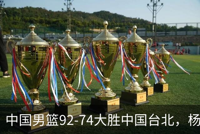 中国男篮92-74大胜中国台北，杨瀚森正负值-4，球员评分出炉：庞峥麟首秀9.7分，高诗岩2.4分垫底