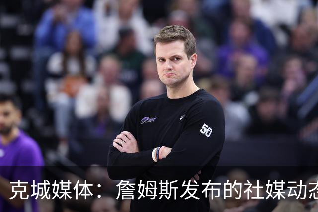 克城媒体：詹姆斯发布的社媒动态证实他已经返回家乡阿克伦