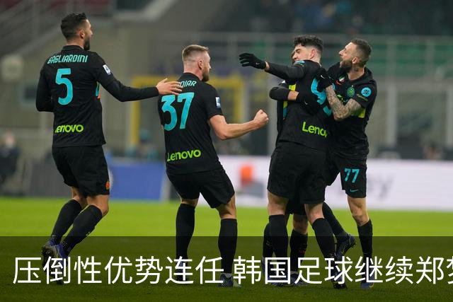 压倒性优势连任 韩国足球继续郑梦奎时代