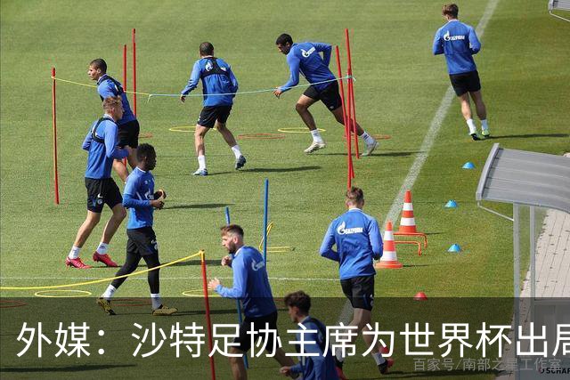 外媒：沙特足协主席为世界杯出局担责辞职 足协不会因此出现真空