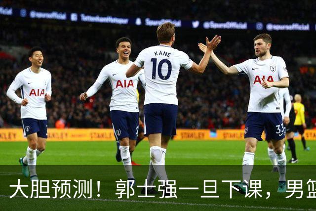 大胆预测！郭士强一旦下课，男篮新主帅99％在以下会在这三人之间产生