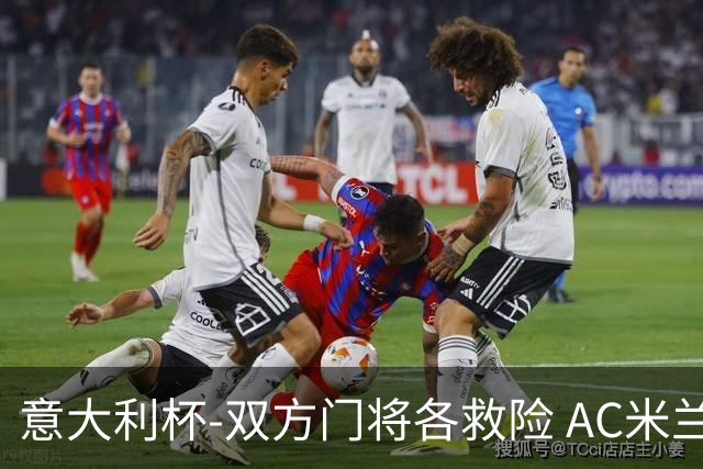 意大利杯-双方门将各救险 AC米兰主场平国际米兰