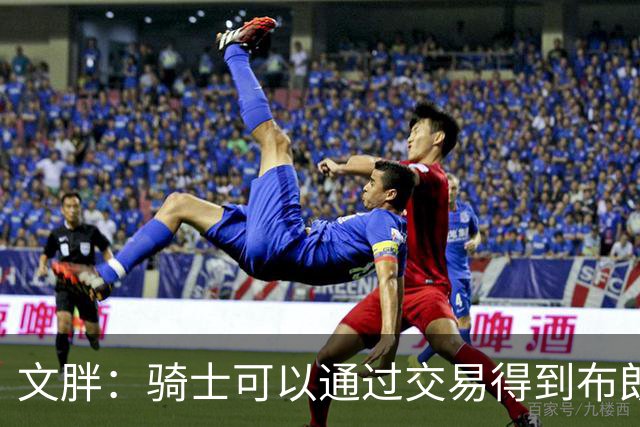 文胖：骑士可以通过交易得到布朗 以此来吸引詹姆斯加入