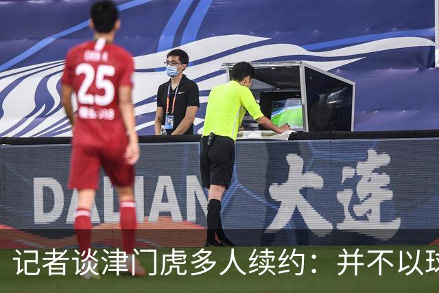 记者谈津门虎多人续约：并不以球队留在中超为前提