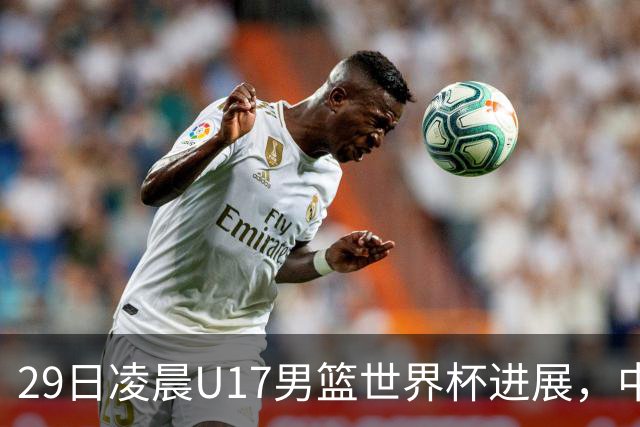 29日凌晨U17男篮世界杯进展，中国男篮跌至第三，亚洲代表遭遇三连败