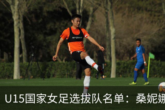 U15国家女足选拔队名单：桑妮娜挂帅古雅沙进教练组 共30人入选